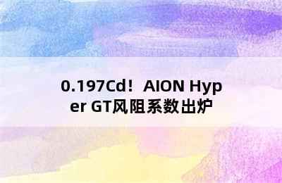 0.197Cd！AION Hyper GT风阻系数出炉